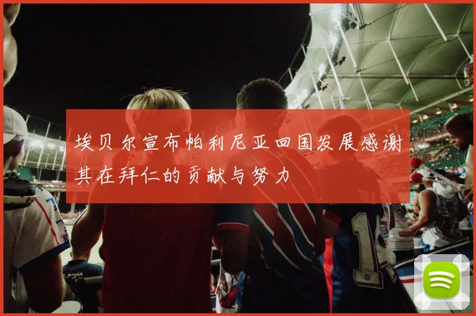 埃贝尔宣布帕利尼亚回国发展感谢其在拜仁的贡献与努力