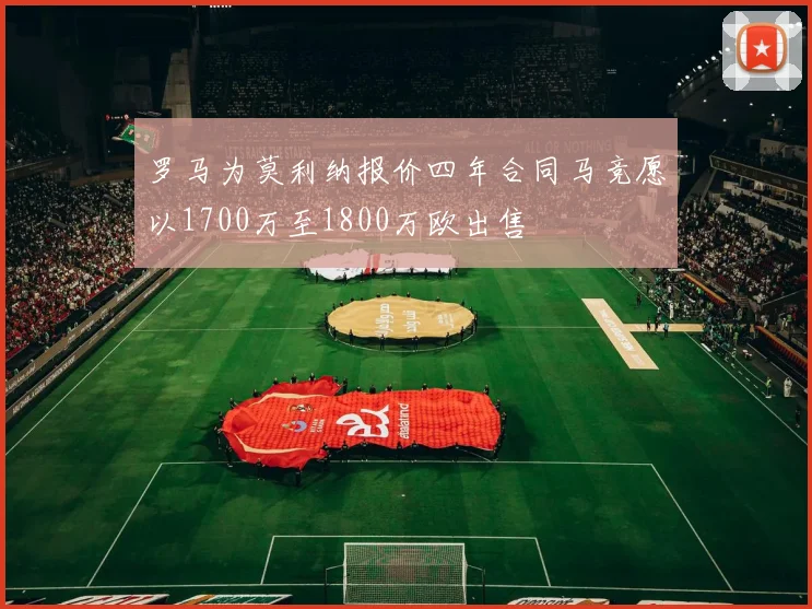 罗马为莫利纳报价四年合同马竞愿以1700万至1800万欧出售
